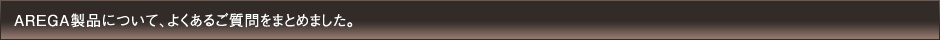 AREGA製品について、よくあるご質問をまとめました。